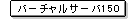 バーチャルサーバ150